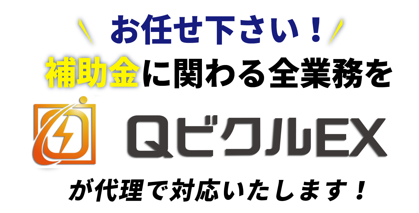 QビクルEXなら補助金に関わる全業務を代理で対応いたします！