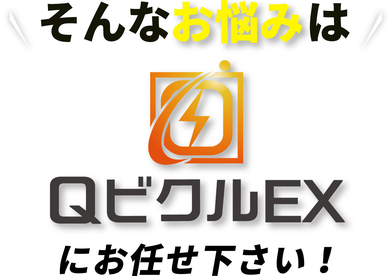 そのお悩み、QビクルEXにおまかせください！